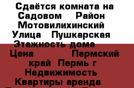 Сдаётся комната на Садовом. › Район ­ Мотовилихинский › Улица ­ Пушкарская › Этажность дома ­ 5 › Цена ­ 7 500 - Пермский край, Пермь г. Недвижимость » Квартиры аренда   . Пермский край,Пермь г.